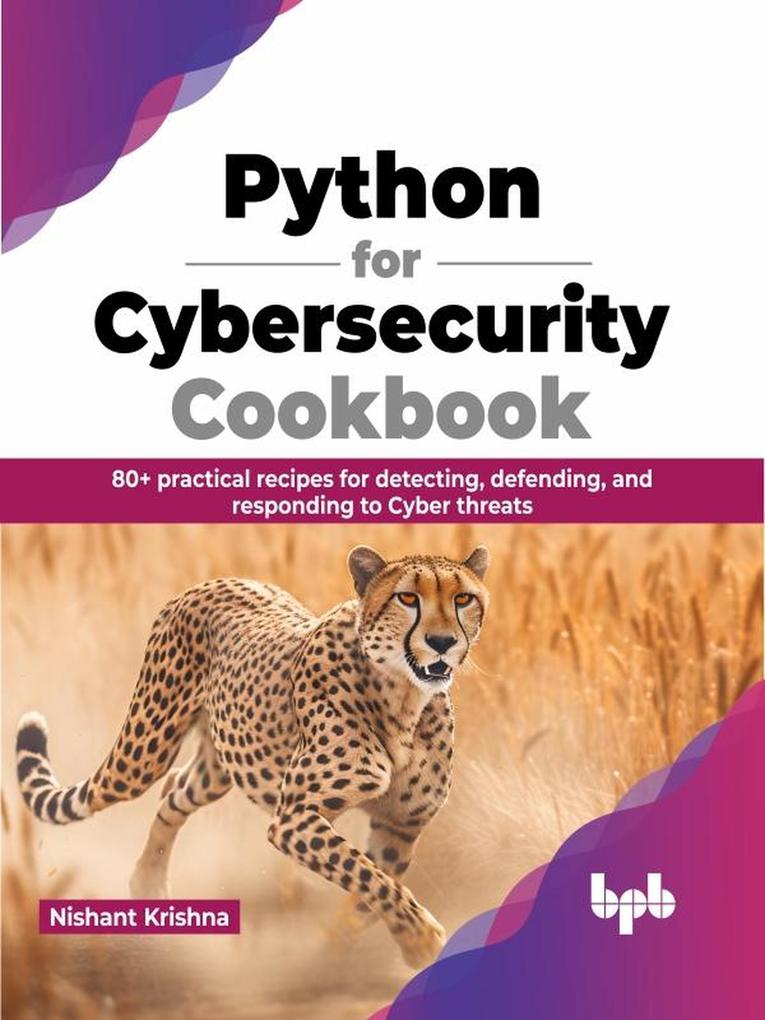 Python for Cybersecurity Cookbook: 80+ practical recipes for detecting defending and responding to Cyber threats