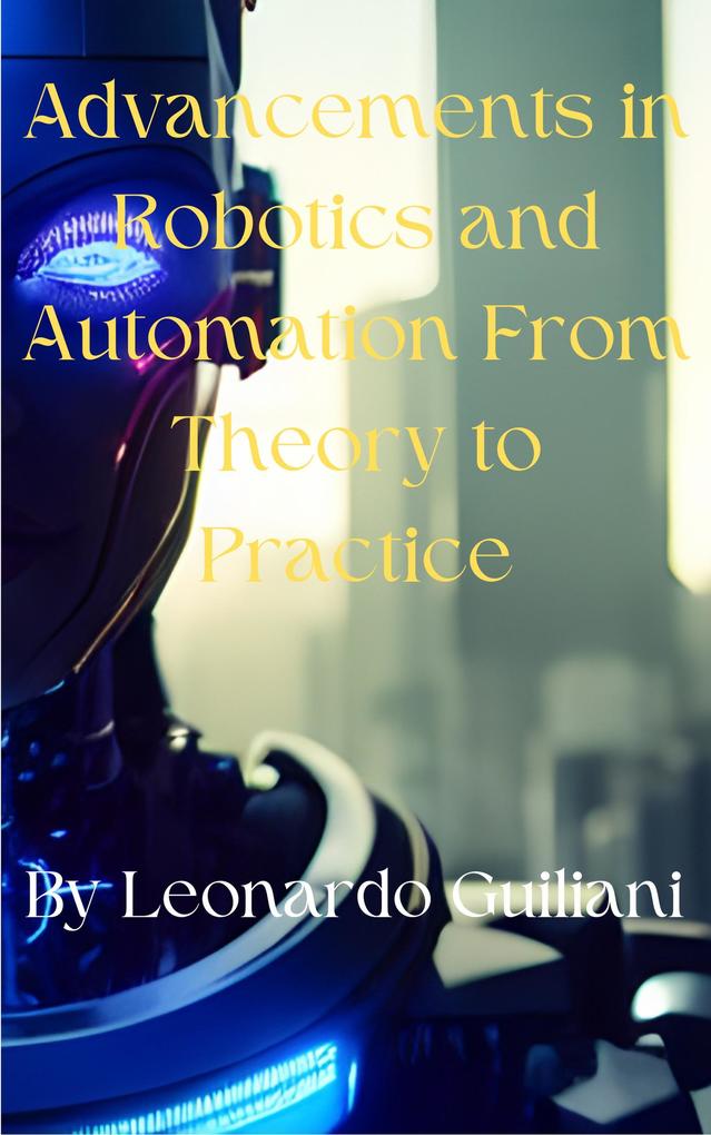 Advancements in Robotics and Automation From Theory to Practice