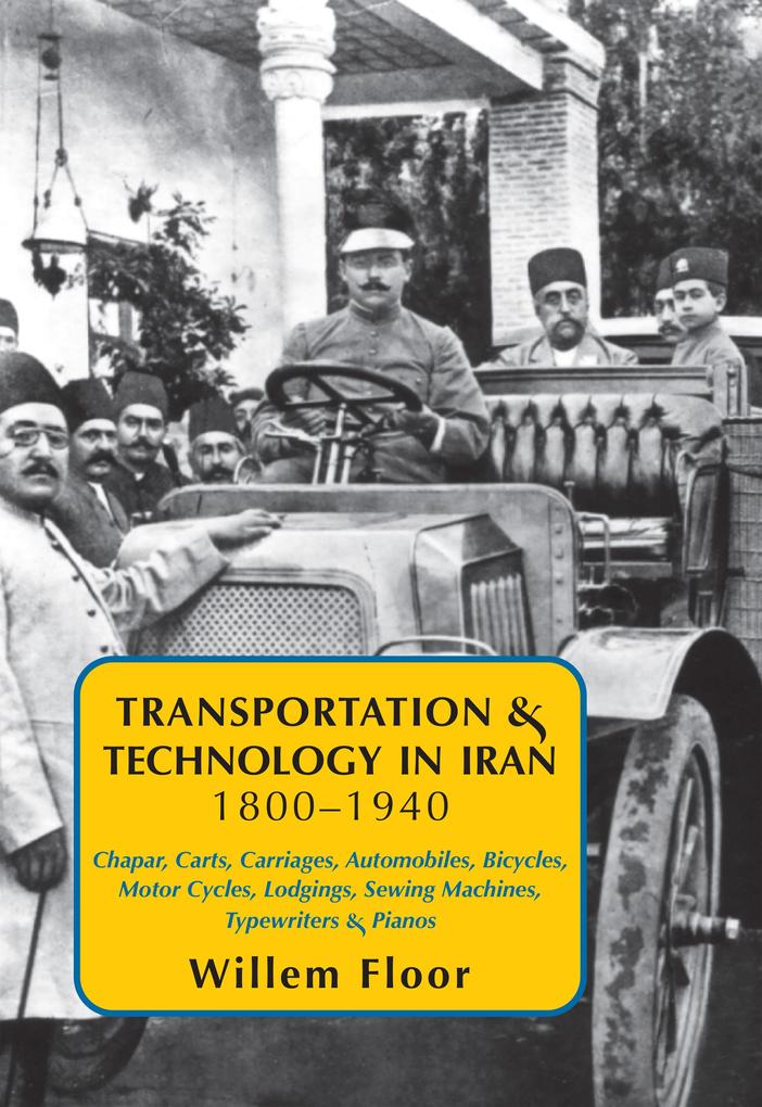 Transportation & Technology in Iran 1800-1940: : Chapar Carts Carriages Automobiles Bicycles Motor Cycles Lodgings Sewing Machines Typewriters & Pianos
