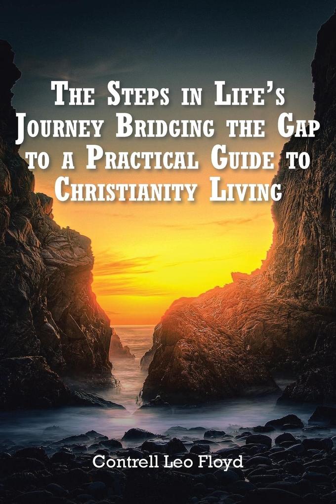 The Steps in Life‘s Journey Bridging the Gap to a Practical Guide to Christianity Living