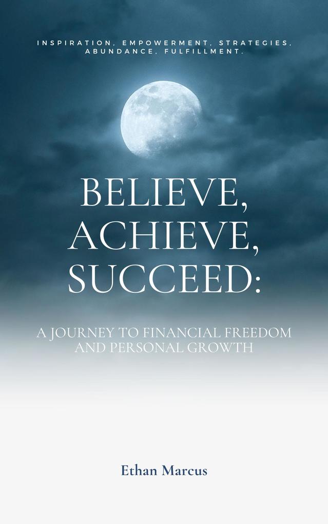 Believe Achieve Succeed: A Journey to Financial Freedom and Personal Growth