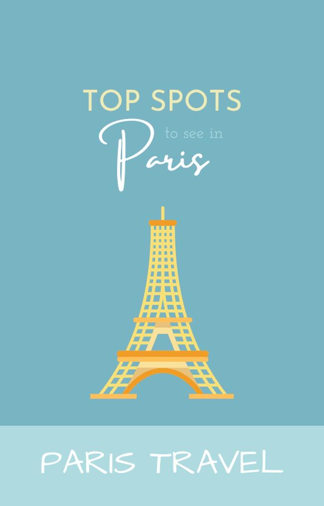 Paris Travel: Top Spots To See In Paris