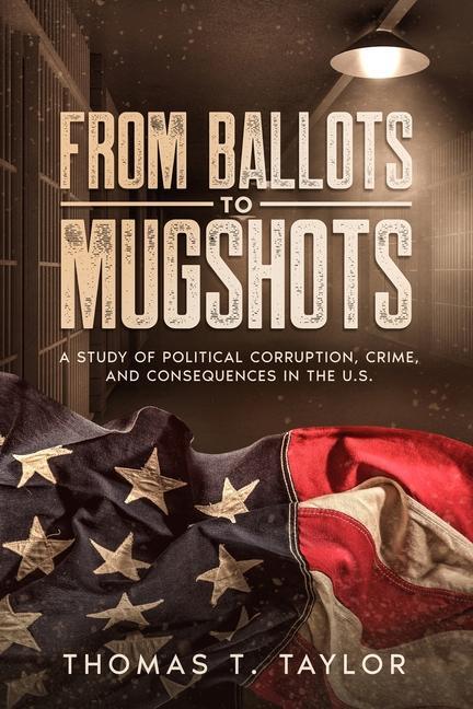 From Ballots to Mugshots: A Study of Political Corruption Crime and Consequences in the U.S.