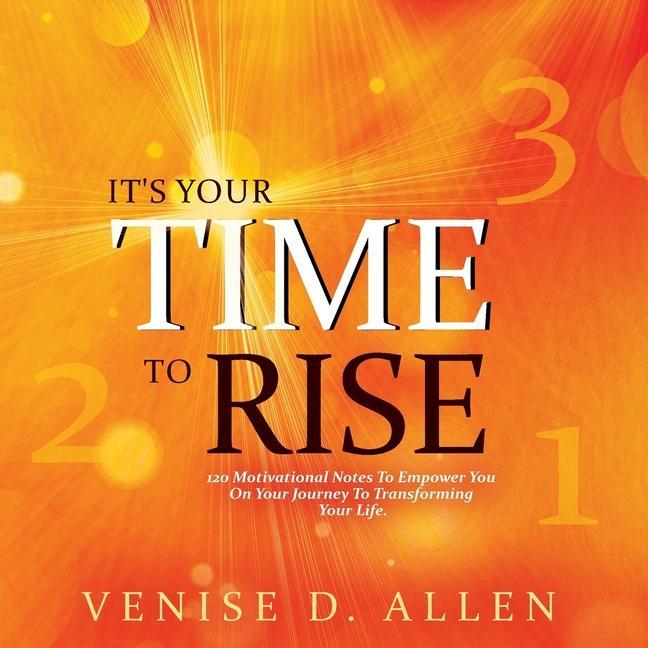 It‘s Your Time To Rise: 120 Motivational Notes to Empower You on Your Journey to Transforming Your Life.