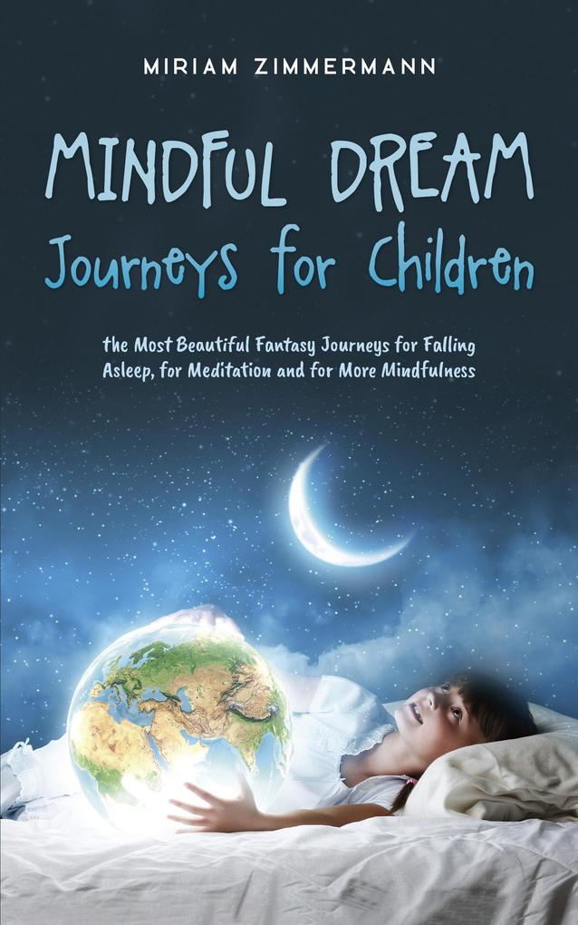 Mindful Dream Journeys for Children the Most Beautiful Fantasy Journeys for Falling Asleep for Meditation and for More Mindfulness