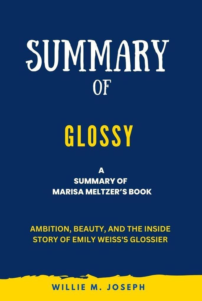 Summary of Glossy By Marisa Meltzer: Ambition Beauty and the Inside Story of Emily Weiss‘s Glossier