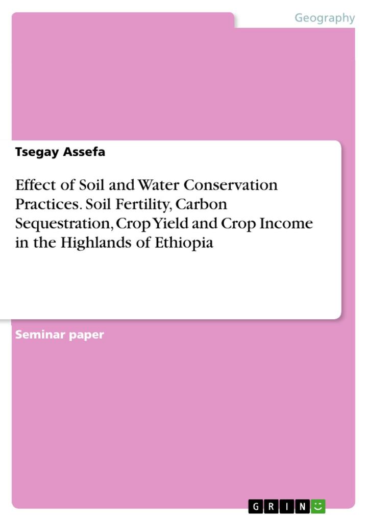 Effect of Soil and Water Conservation Practices. Soil Fertility Carbon Sequestration Crop Yield and Crop Income in the Highlands of Ethiopia