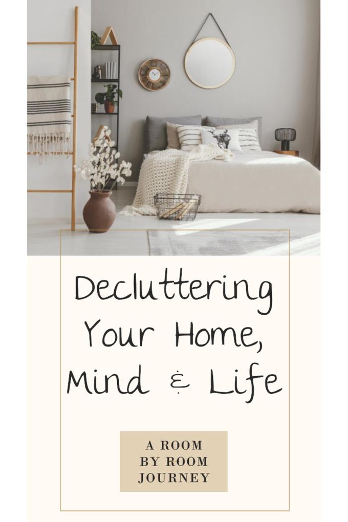 Decluttering Your Home Mind and Life . A Room-by-Room Journey