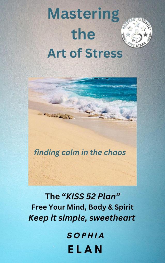 Mastering the Art of Stress. Finding Calm in the Chaos (The KISS Series; Keep it Simple Sweetheart)