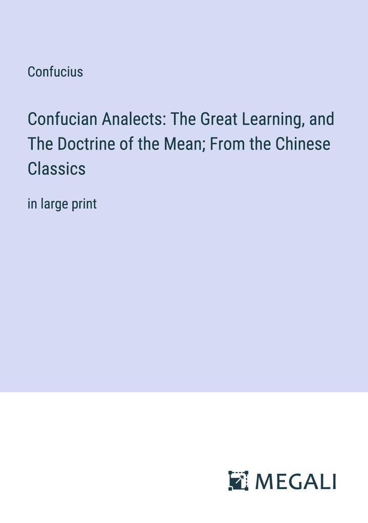 Confucian Analects: The Great Learning and The Doctrine of the Mean; From the Chinese Classics