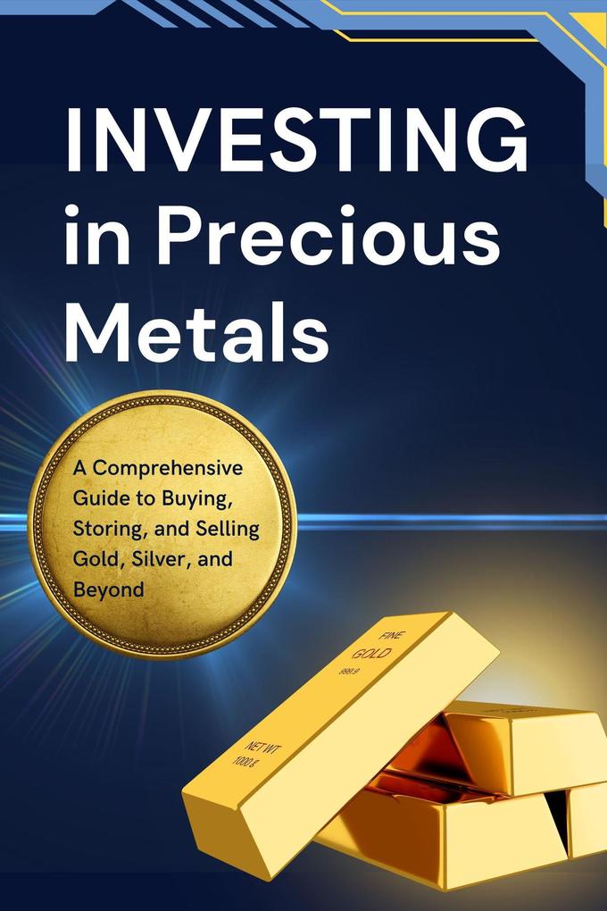 Investing in Precious Metals: A Comprehensive Guide to Buying Storing and Selling Gold Silver and Beyond