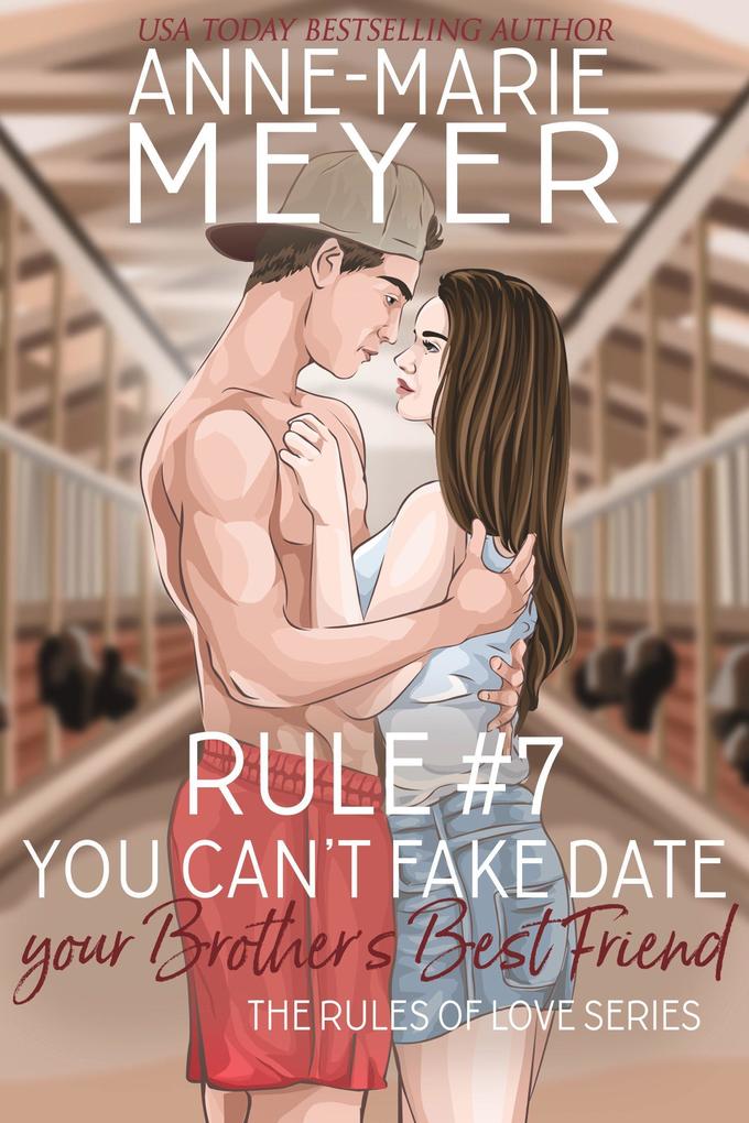 Rule #7: You Can‘t Fake Date Your Brother‘s Best Friend (The Rules of Love #7)