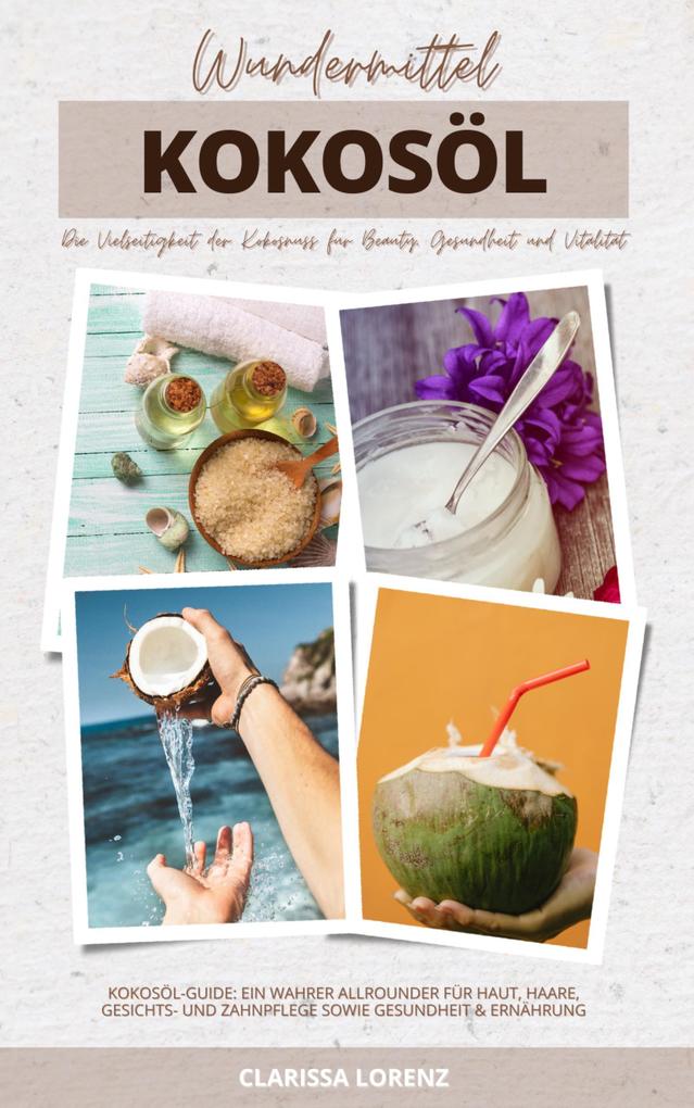 Wundermittel Kokosöl: Die Vielseitigkeit der Kokosnuss für Beauty Gesundheit & Vitalität (Kokosöl-Guide: Ein wahrer Allrounder für Haut Haare Gesichts- und Zahnpflege sowie Gesundheit & Ernährung)