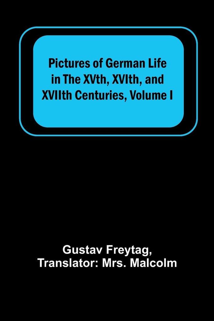 Pictures of German Life in the XVth XVIth and XVIIth Centuries Volume I