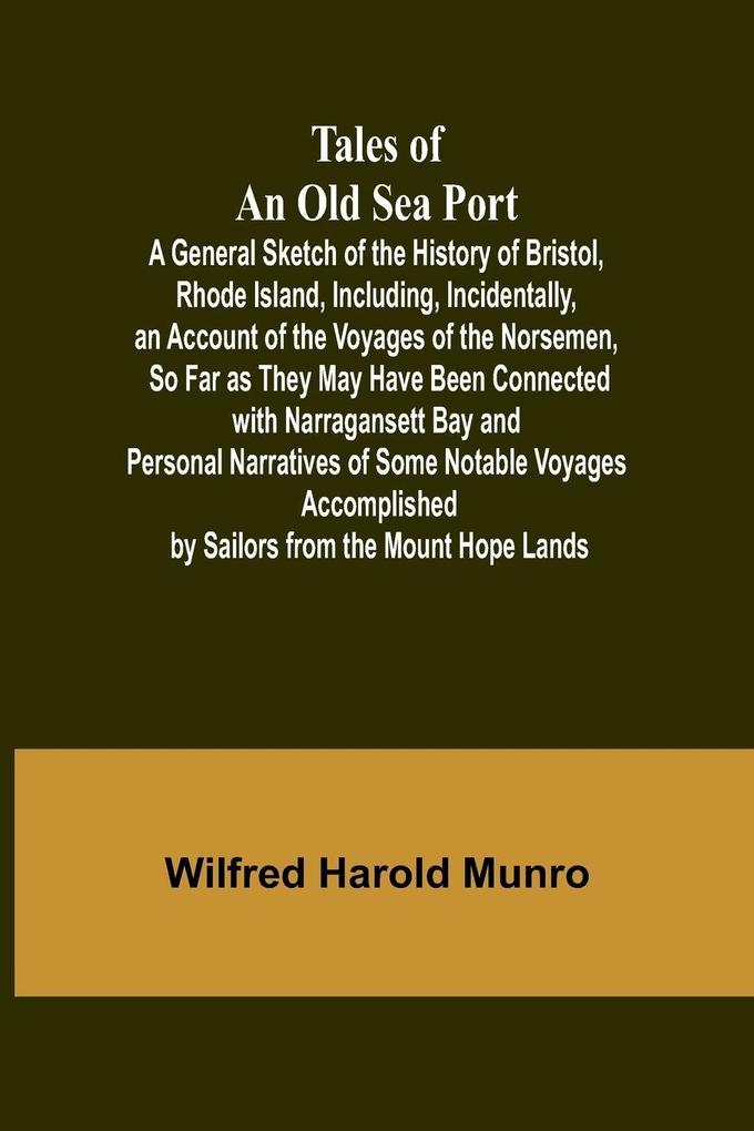 Tales of an Old Sea Port A General Sketch of the History of Bristol Rhode Island Including Incidentally an Account of the Voyages of the Norsemen So Far as They May Have Been Connected with Narragansett Bay
