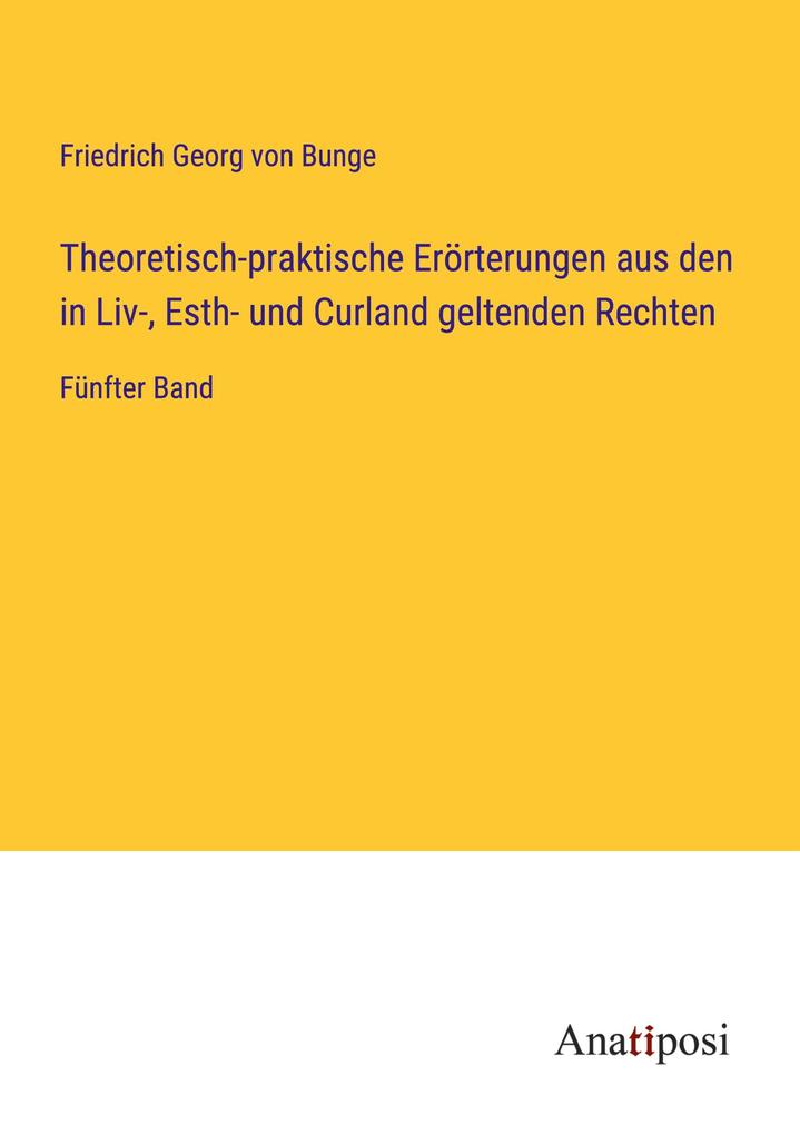 Theoretisch-praktische Erörterungen aus den in Liv- Esth- und Curland geltenden Rechten