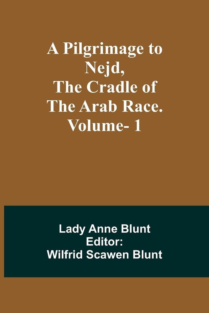A Pilgrimage to Nejd the Cradle of the Arab Race. Vol. 1
