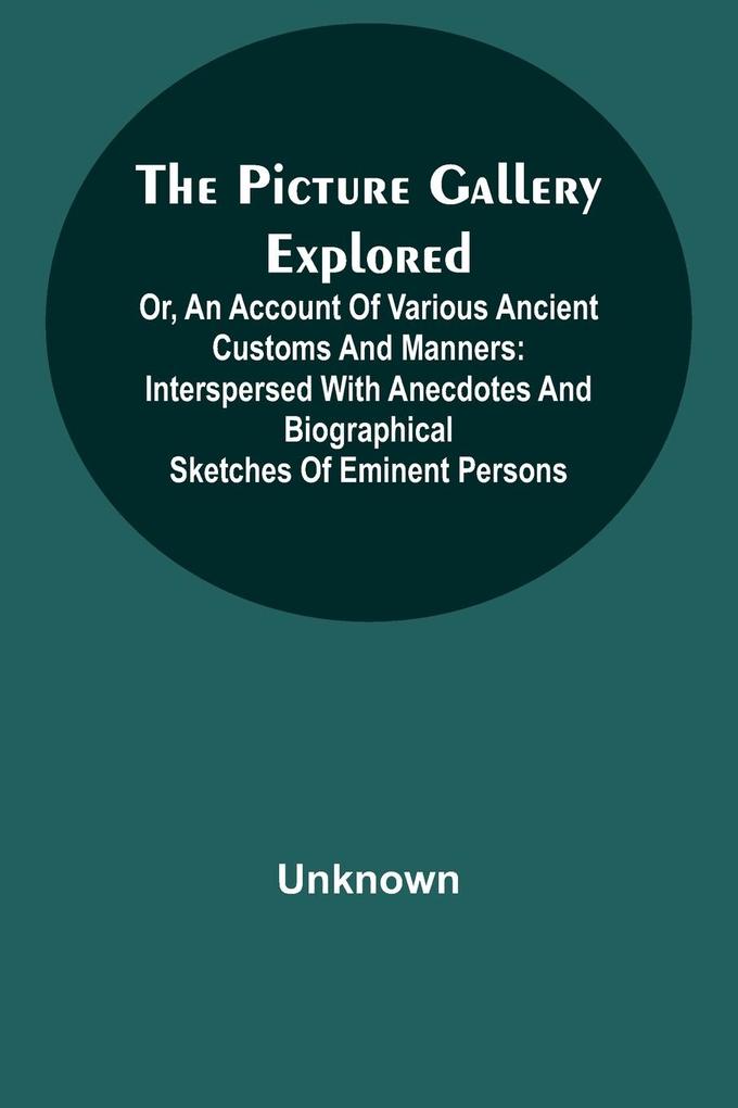 The Picture Gallery Explored ;Or an account of various ancient customs and manners