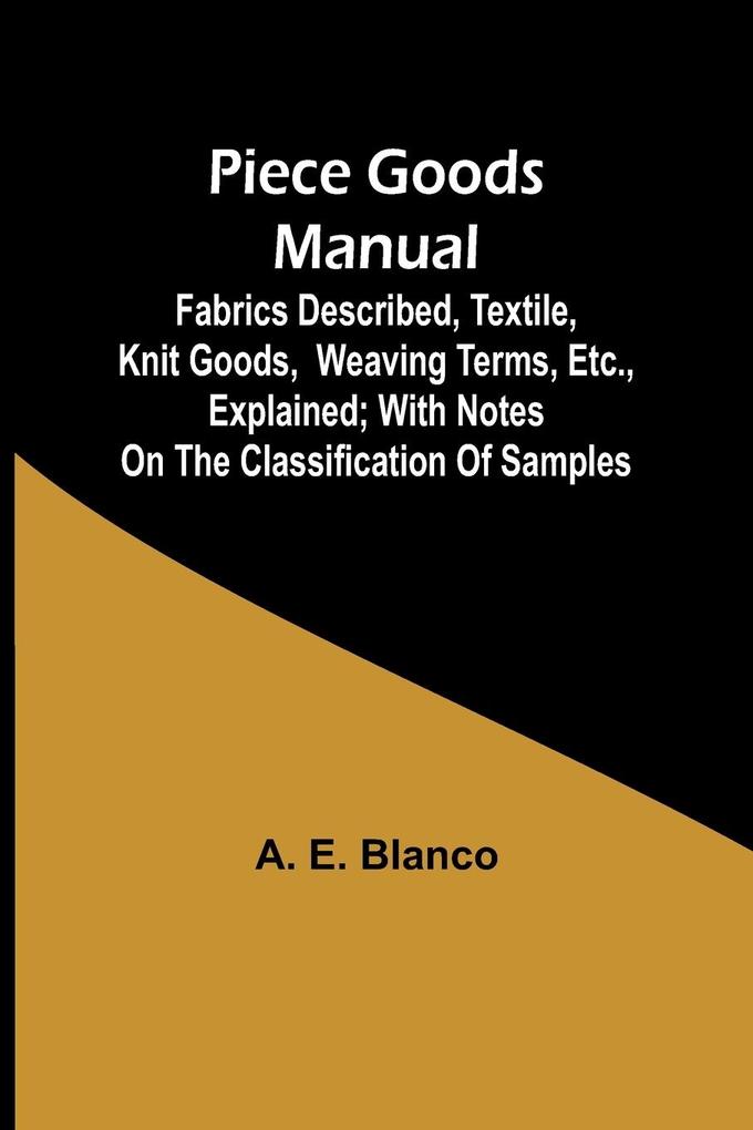 Piece Goods Manual ;Fabrics described textile knit goods weaving terms etc. explained; with notes on the classification of samples
