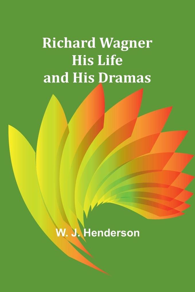 Richard Wagner His Life and His Dramas