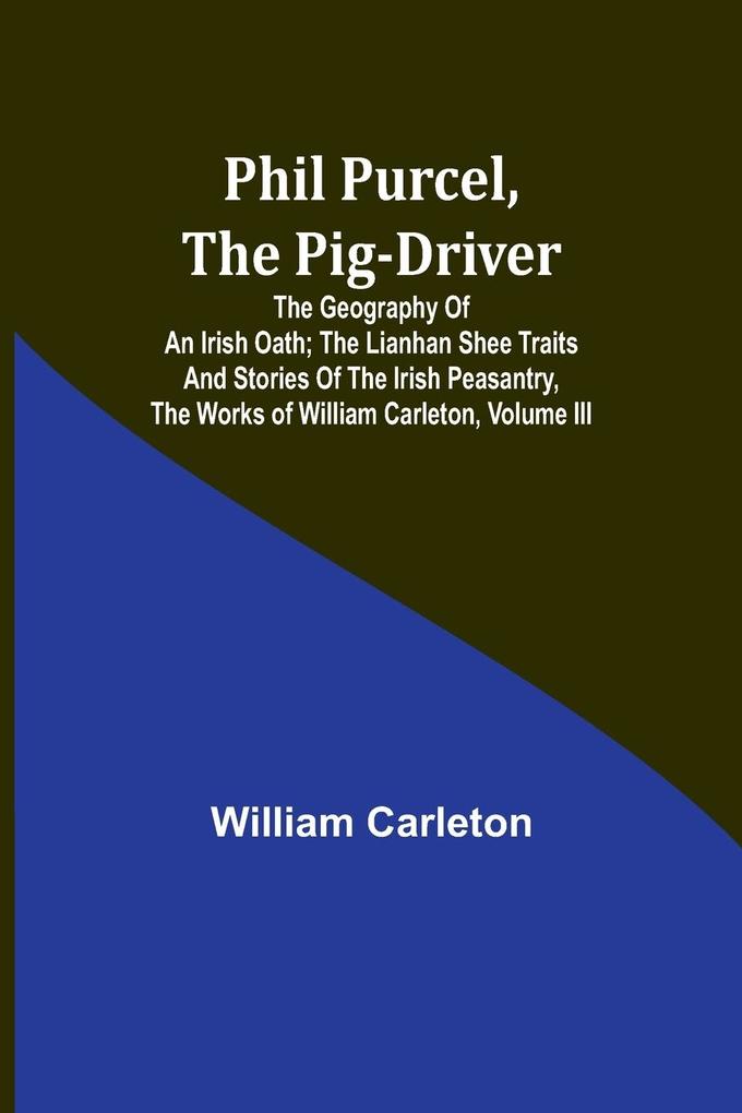 Phil Purcel The Pig-Driver; The Geography Of An Irish Oath; The Lianhan Shee Traits And Stories Of The Irish Peasantry The Works of William Carleton Volume III