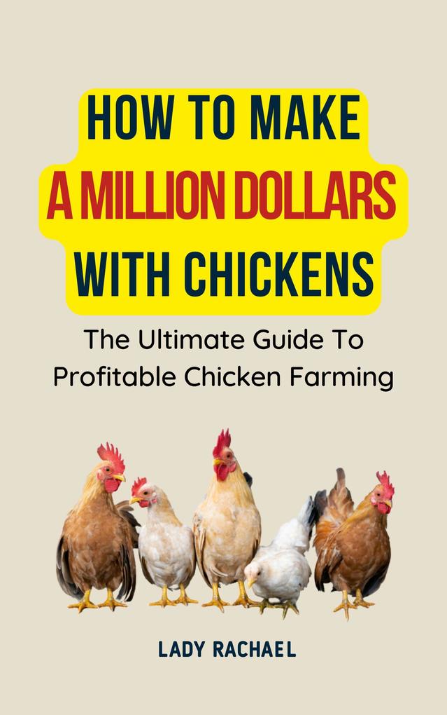 How To Make A Million Dollars With Chickens: The Ultimate Guide To Profitable Chicken Farming