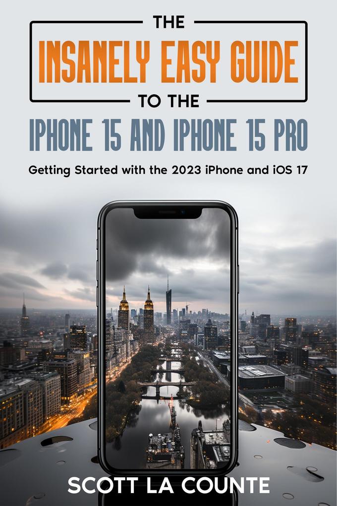 The Insanely Easy Guide to iPhone 15 and iPhone 15 Pro: Getting Started with the 2023 iPhone and iOS 17