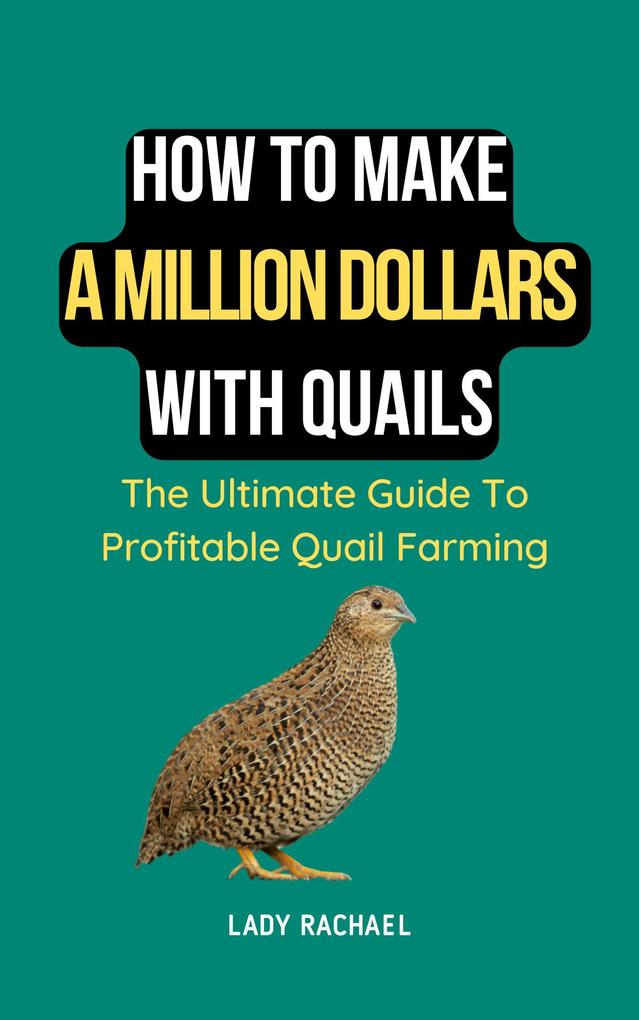 How To Make A Million Dollars With Quails: The Ultimate Guide To Profitable Quail Farming