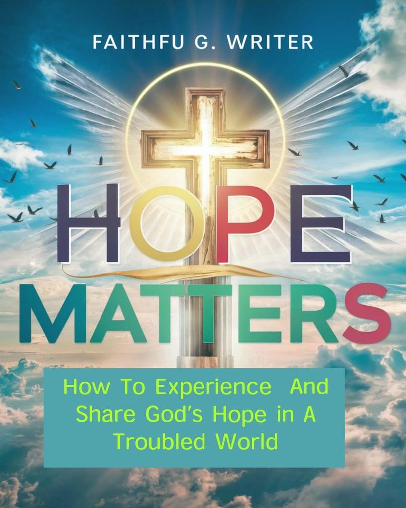 Hope Matters: How To Experience And Share God‘s Hope In A Troubled World (Christian Values #9)