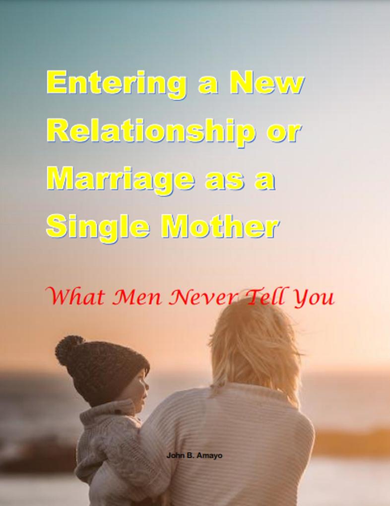 Entering a New Relationship or Marriage as a Single Mother: What Men Never Tell You