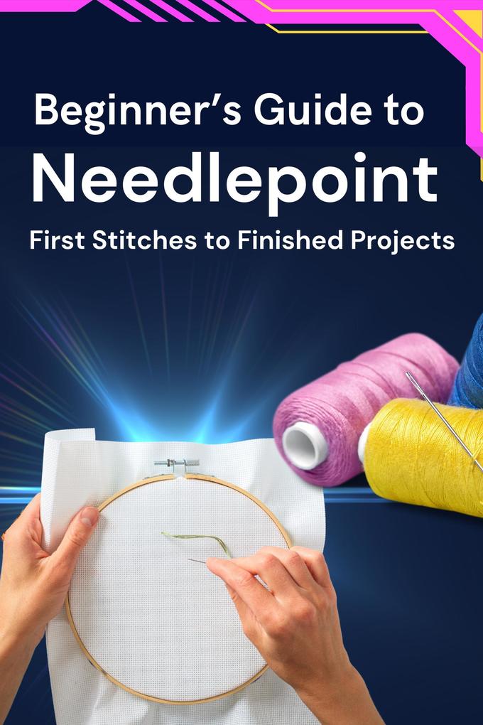 Beginner‘s Guide to Needlepoint: First Stitches to Finished Projects