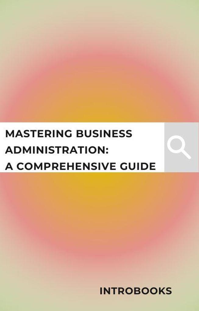 Mastering Business Administration: A Comprehensive Guide