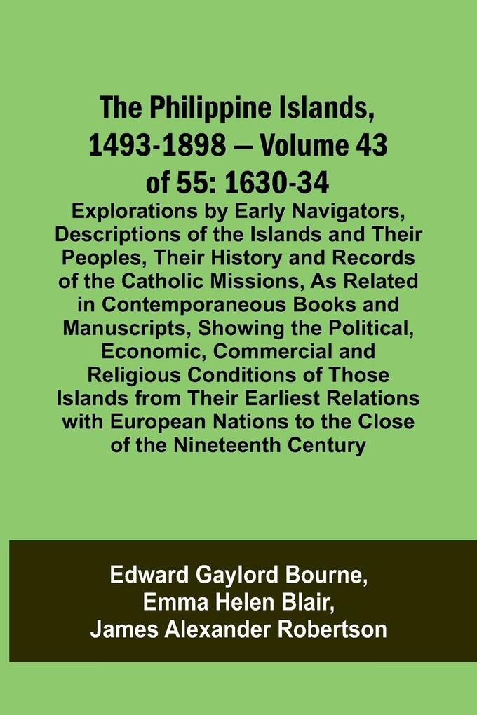 The Philippine Islands 1493-1898 - Volume 43 of 55 1630-34 Explorations by Early Navigators Descriptions of the Islands and Their Peoples Their History and Records of the Catholic Missions As Related in Contemporaneous Books and Manuscripts Showing t