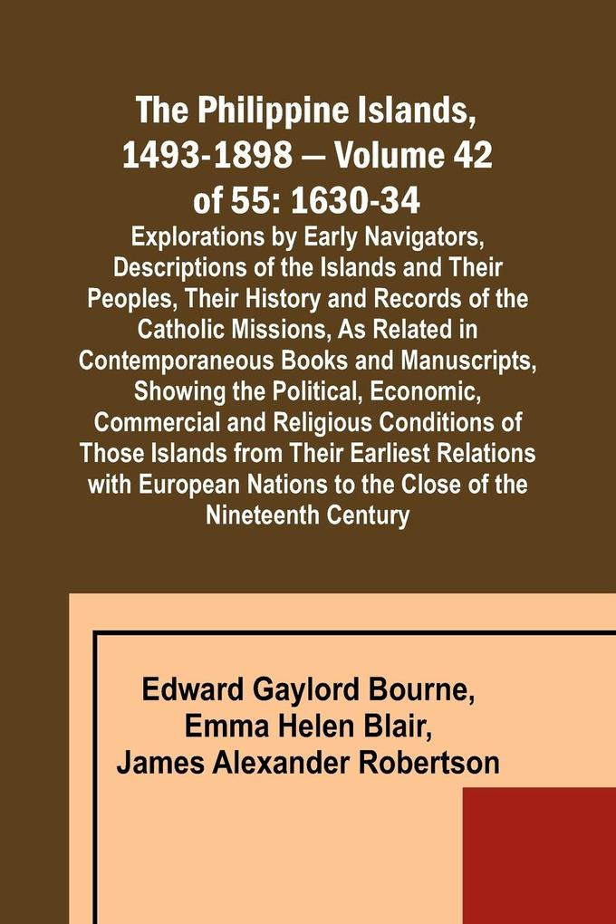 The Philippine Islands 1493-1898 - Volume 42 of 55 1630-34 Explorations by Early Navigators Descriptions of the Islands and Their Peoples Their History and Records of the Catholic Missions As Related in Contemporaneous Books and Manuscripts Showing t