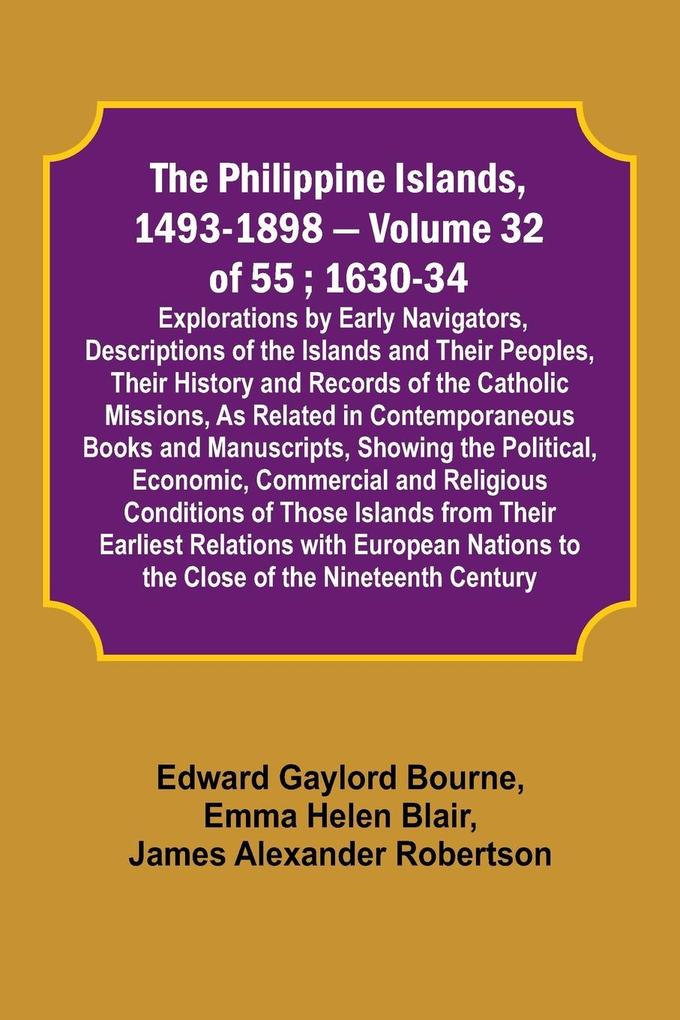 The Philippine Islands 1493-1898 - Volume 32 of 55 ; 1630-34; Explorations by Early Navigators Descriptions of the Islands and Their Peoples Their History and Records of the Catholic Missions As Related in Contemporaneous Books and Manuscripts Showin