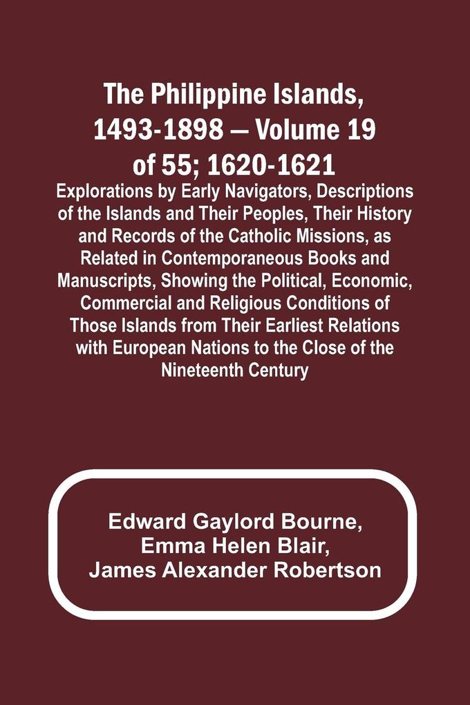 The Philippine Islands 1493-1898 - Volume 19 of 55 ; 1620-1621 ; Explorations by Early Navigators Descriptions of the Islands and Their Peoples Their History and Records of the Catholic Missions as Related in Contemporaneous Books and Manuscripts Sho