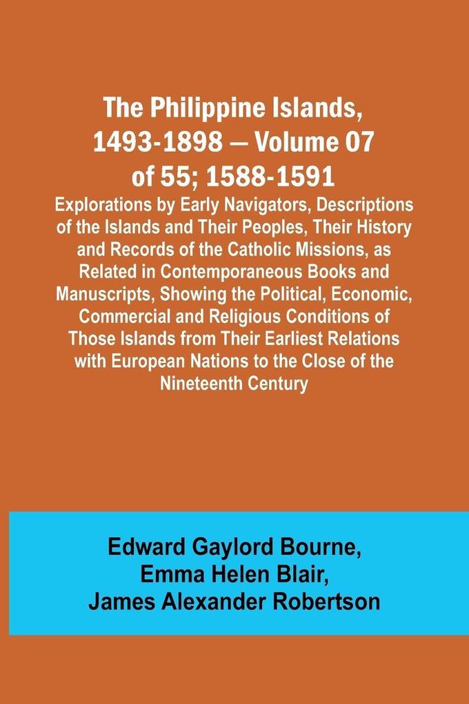 The Philippine Islands 1493-1898 - Volume 07 of 55; 1588-1591 ; Explorations by Early Navigators Descriptions of the Islands and Their Peoples Their History and Records of the Catholic Missions as Related in Contemporaneous Books and Manuscripts Show