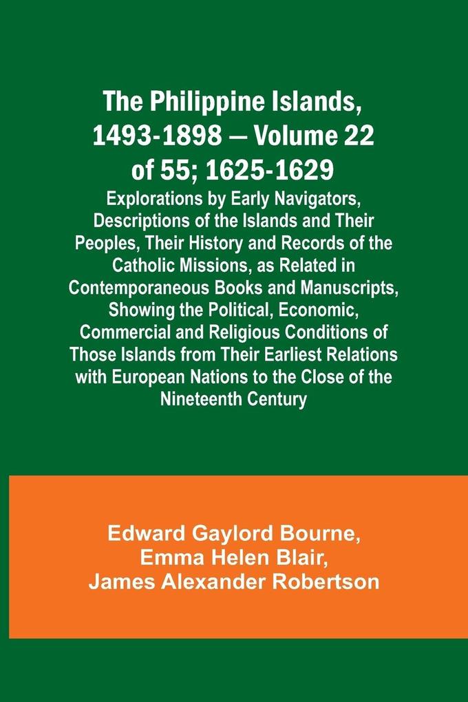 The Philippine Islands 1493-1898 - Volume 22 of 55 ; 1625-1629; Explorations by Early Navigators Descriptions of the Islands and Their Peoples Their History and Records of the Catholic Missions as Related in Contemporaneous Books and Manuscripts Show