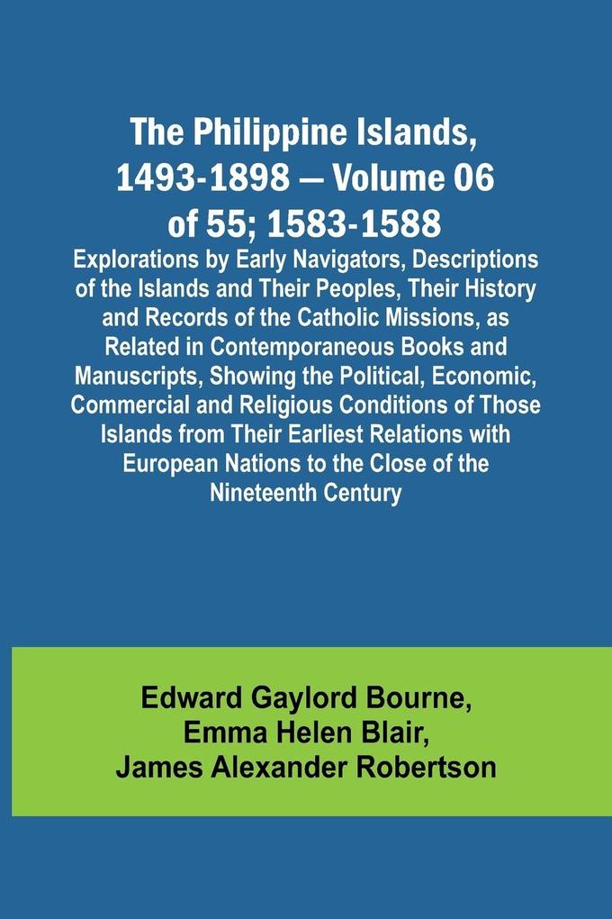 The Philippine Islands 1493-1898 - Volume 06 of 55; 1583-1588 ; Explorations by Early Navigators Descriptions of the Islands and Their Peoples Their History and Records of the Catholic Missions as Related in Contemporaneous Books and Manuscripts Show