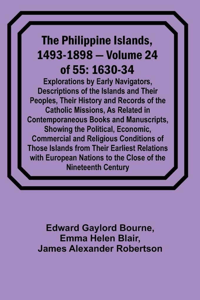 The Philippine Islands 1493-1898 - Volume 24 of 55 1630-34 Explorations by Early Navigators Descriptions of the Islands and Their Peoples Their History and Records of the Catholic Missions As Related in Contemporaneous Books and Manuscripts Showing t