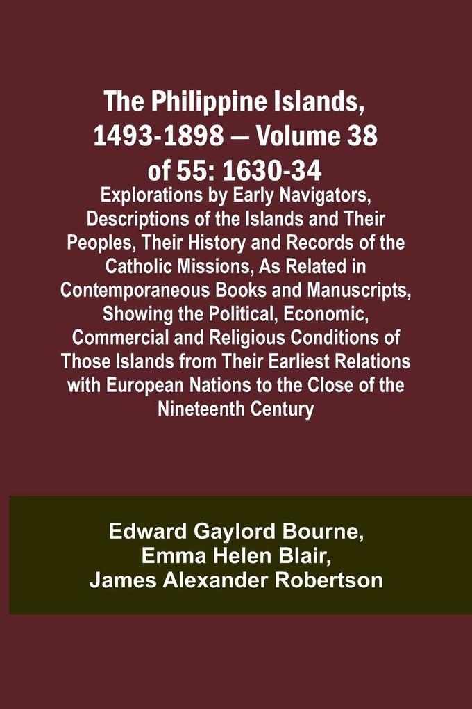 The Philippine Islands 1493-1898 - Volume 38 of 55 1630-34 Explorations by Early Navigators Descriptions of the Islands and Their Peoples Their History and Records of the Catholic Missions As Related in Contemporaneous Books and Manuscripts Showing t