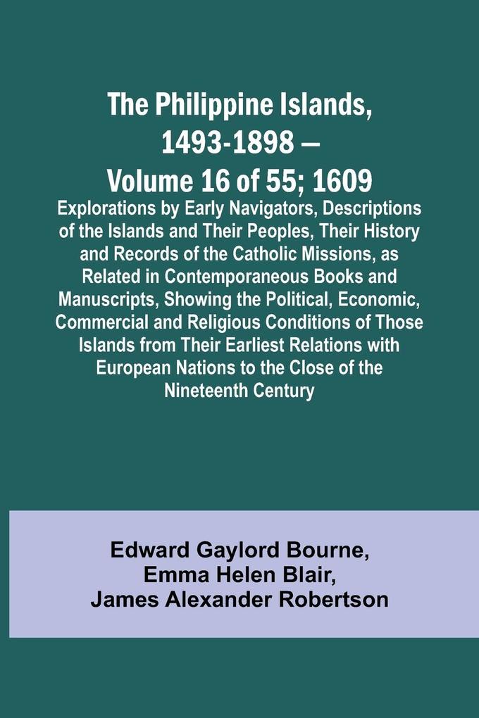 The Philippine Islands 1493-1898 - Volume 16 of 55 ; 1609 ; Explorations by Early Navigators Descriptions of the Islands and Their Peoples Their History and Records of the Catholic Missions as Related in Contemporaneous Books and Manuscripts Showing
