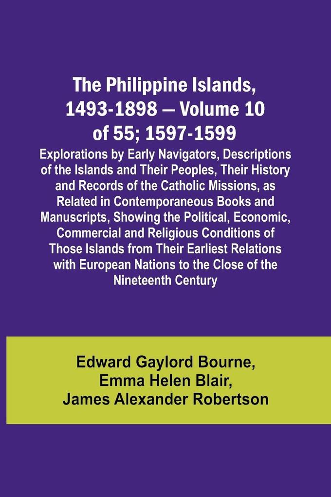 The Philippine Islands 1493-1898 - Volume 10 of 55 ; 1597-1599 ; Explorations by Early Navigators Descriptions of the Islands and Their Peoples Their History and Records of the Catholic Missions as Related in Contemporaneous Books and Manuscripts Sho
