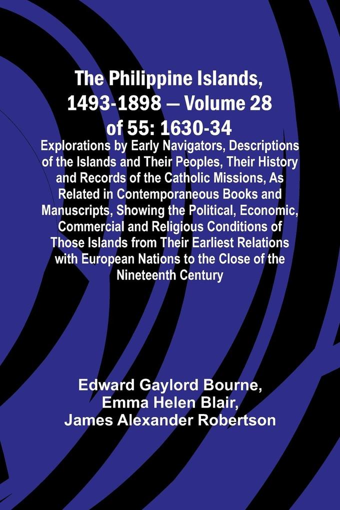 The Philippine Islands 1493-1898 - Volume 28 of 55 1630-34 Explorations by Early Navigators Descriptions of the Islands and Their Peoples Their History and Records of the Catholic Missions As Related in Contemporaneous Books and Manuscripts Showing t