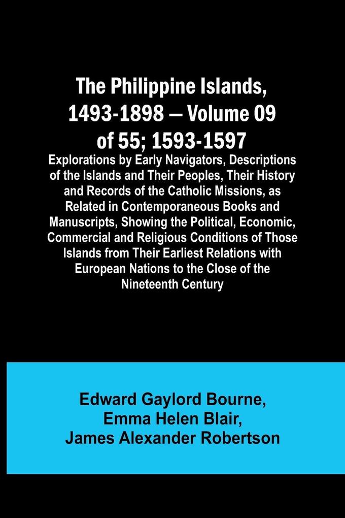 The Philippine Islands 1493-1898 - Volume 09 of 55 ; 1593-1597; Explorations by Early Navigators Descriptions of the Islands and Their Peoples Their History and Records of the Catholic Missions as Related in Contemporaneous Books and Manuscripts Show