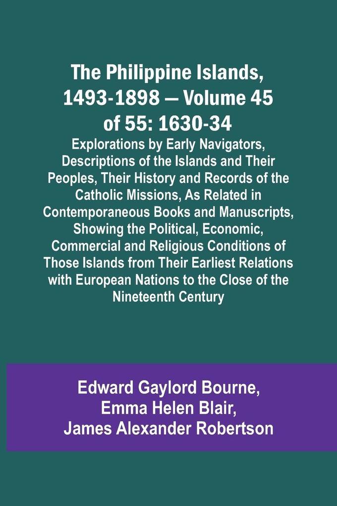 The Philippine Islands 1493-1898 - Volume 45 of 55 1630-34 Explorations by Early Navigators Descriptions of the Islands and Their Peoples Their History and Records of the Catholic Missions As Related in Contemporaneous Books and Manuscripts Showing t
