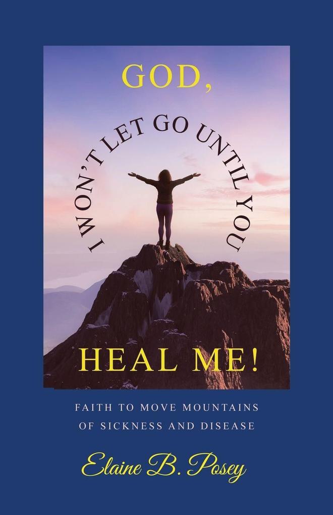GOD I WON'T LET GO UNTIL YOU HEAL ME!