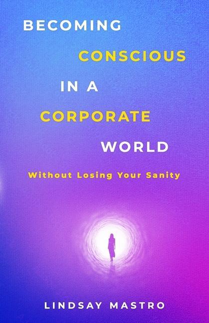 Becoming Conscious in a Corporate World: Without Losing Your Sanity
