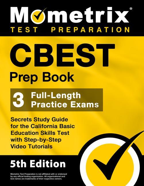 CBEST Prep Book - 3 Full-Length Practice Exams Secrets Study Guide for the California Basic Education Skills Test with Step-By-Step Video Tutorials