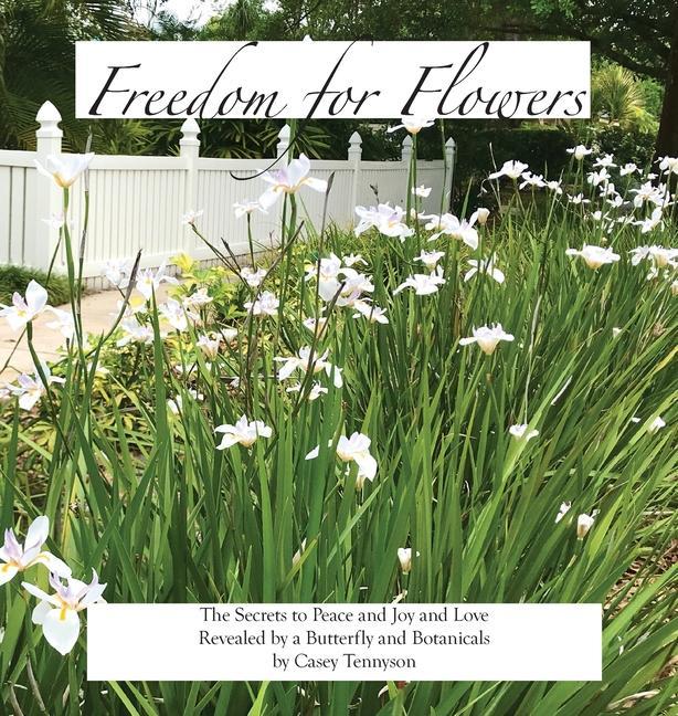Freedom for Flowers: The Secrets to Peace and Joy and Love Revealed by a Butterfly and Botanicals